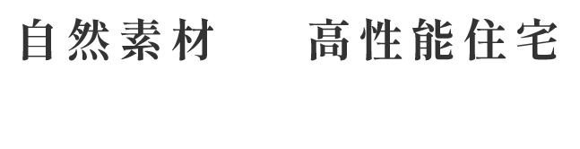 自然素材 × 高性能住宅 快適で健やかな暮らしを。